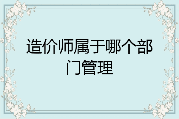造价师属于哪个部门管理
