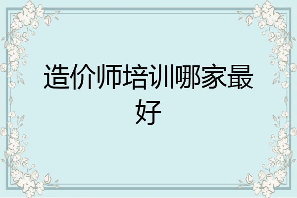 造价师培训哪家最好