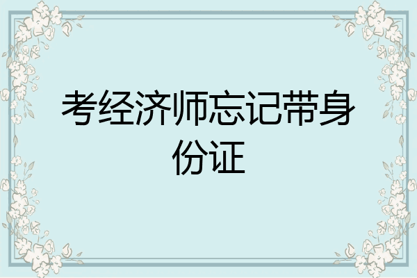 考经济师忘记带身份证