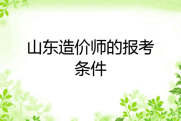山东造价师的报考条件