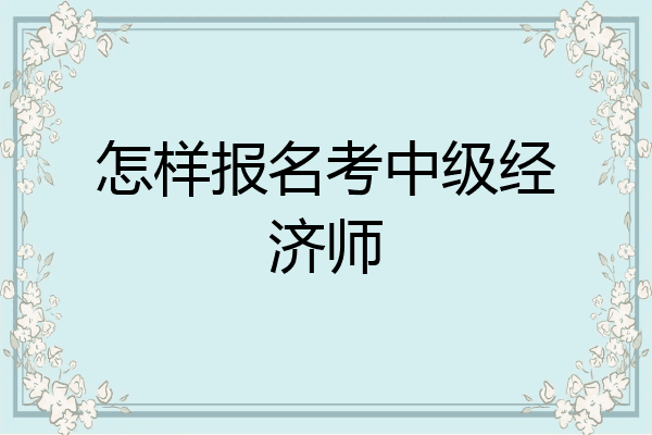 怎样报名考中级经济师