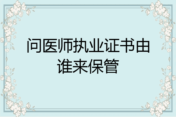 问医师执业证书由谁来保管