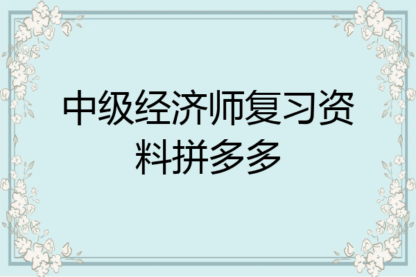 中级经济师复习资料拼多多