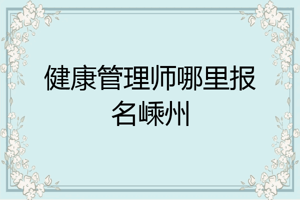 健康管理师哪里报名嵊州