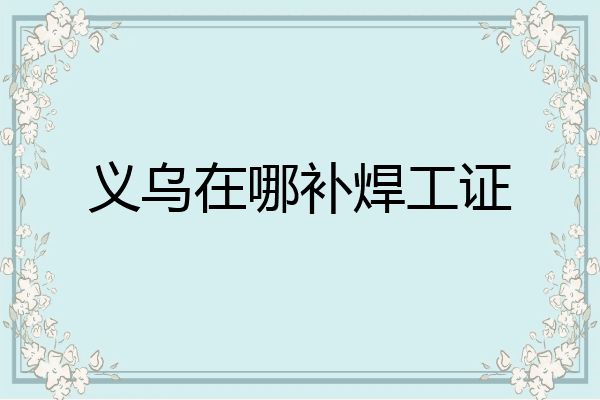 义乌在哪补焊工证