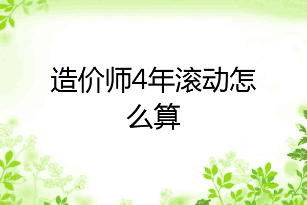 造价师4年滚动怎么算
