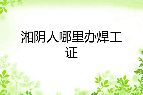 湘阴人哪里办焊工证