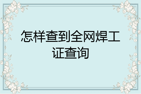 怎样查到全网焊工证查询