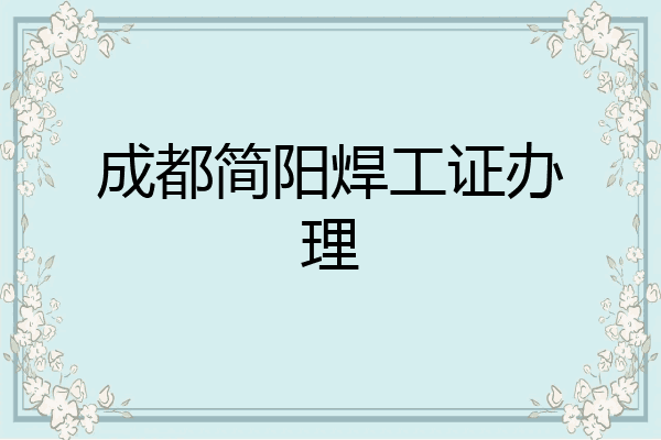 成都简阳焊工证办理