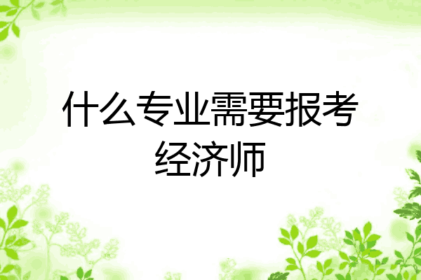 什么专业需要报考经济师