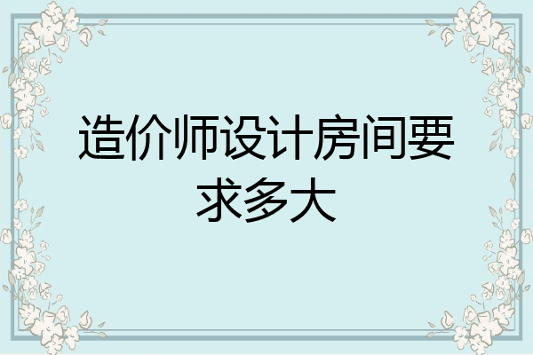 造价师设计房间要求多大