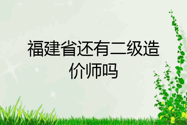 福建省还有二级造价师吗