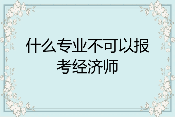 什么专业不可以报考经济师