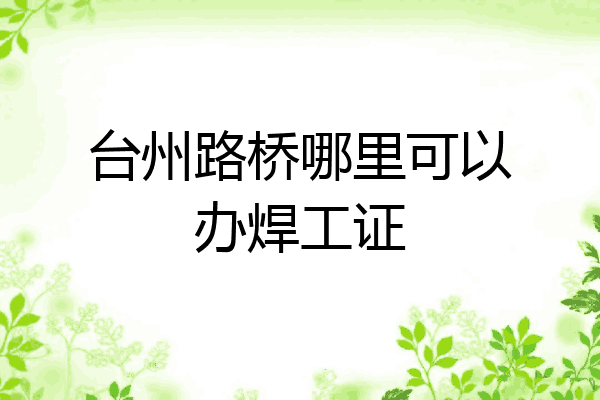 台州路桥哪里可以办焊工证
