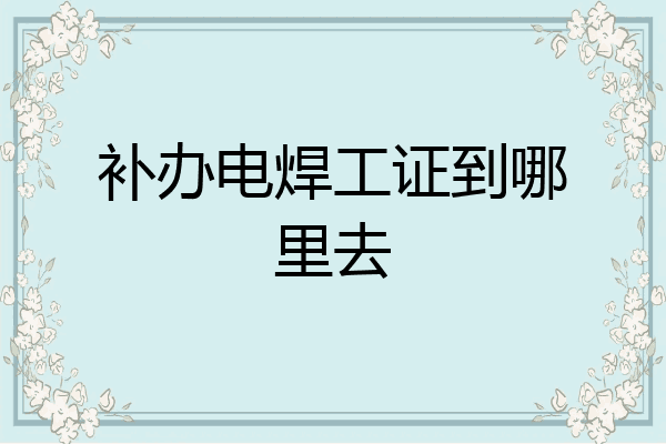 补办电焊工证到哪里去