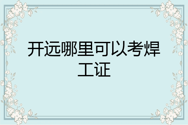 开远哪里可以考焊工证
