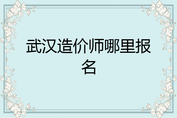 武汉造价师哪里报名