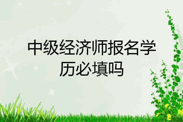 中级经济师报名学历必填吗