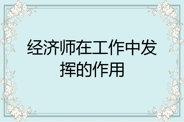经济师在工作中发挥的作用