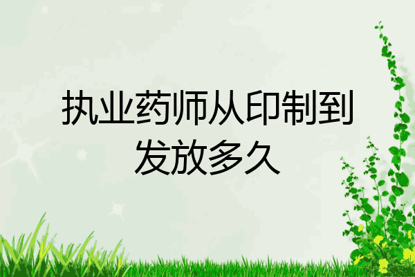 执业药师从印制到发放多久