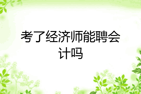 考了经济师能聘会计吗