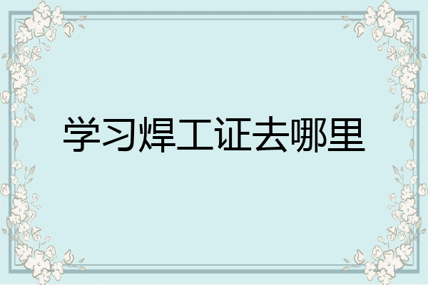 学习焊工证去哪里