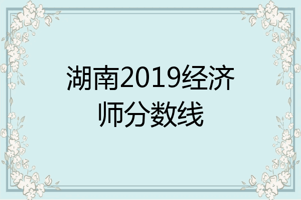湖南2019经济师分数线