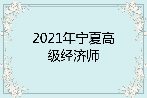 2021年宁夏高级经济师