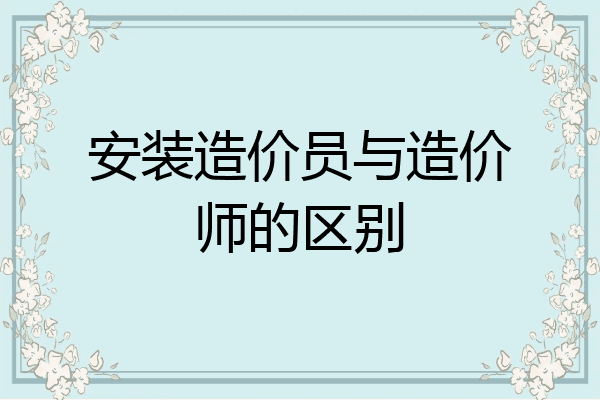 安装造价员与造价师的区别