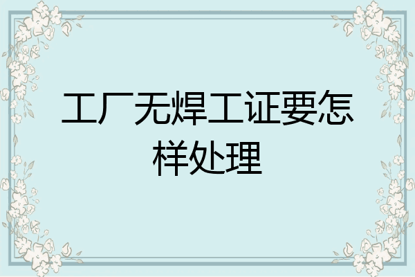 工厂无焊工证要怎样处理