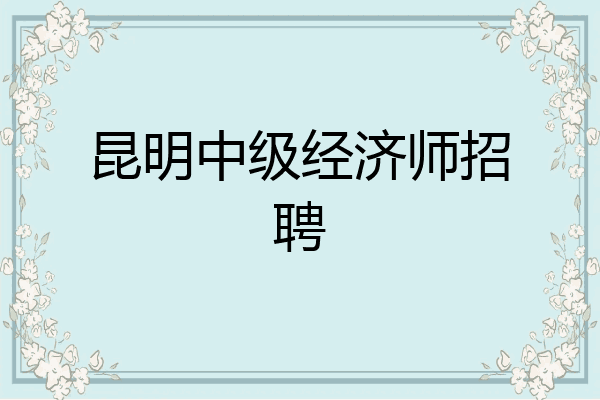 昆明中级经济师招聘