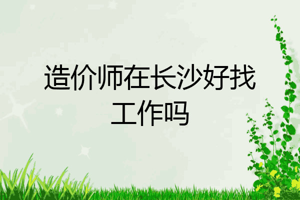 造价师在长沙好找工作吗