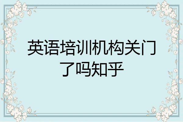 英语培训机构关门了吗知乎