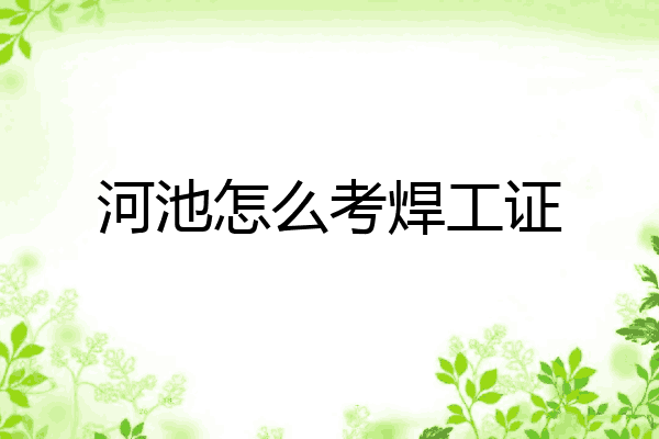 河池怎么考焊工证