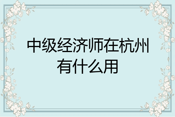 中级经济师在杭州有什么用