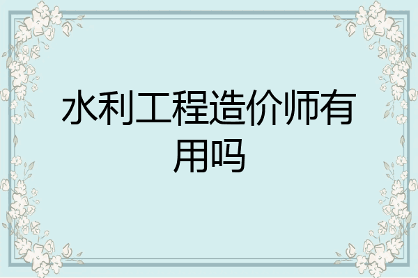 水利工程造价师有用吗