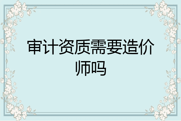 审计资质需要造价师吗