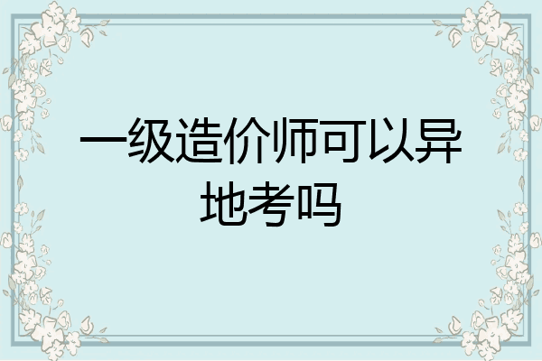 一级造价师可以异地考吗