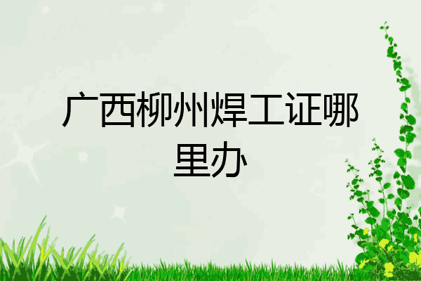 广西柳州焊工证哪里办