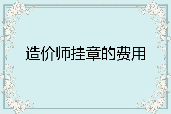 造价师挂章的费用