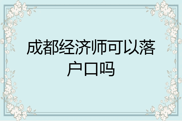 成都经济师可以落户口吗