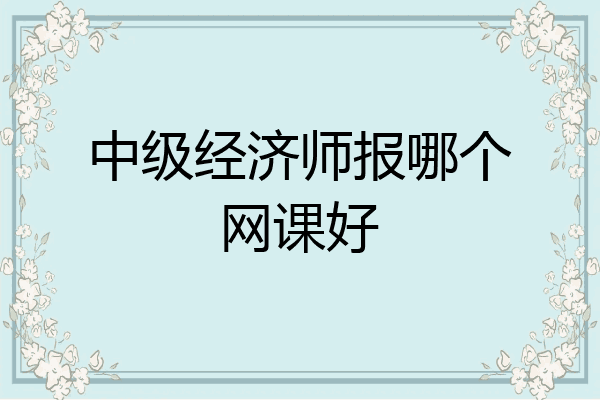 中级经济师报哪个网课好