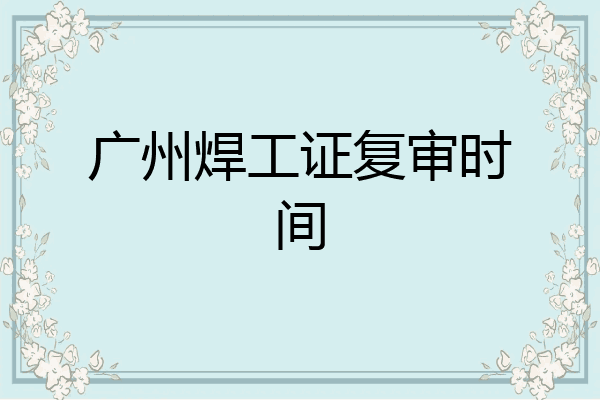 广州焊工证复审时间