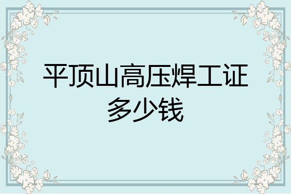 平顶山高压焊工证多少钱