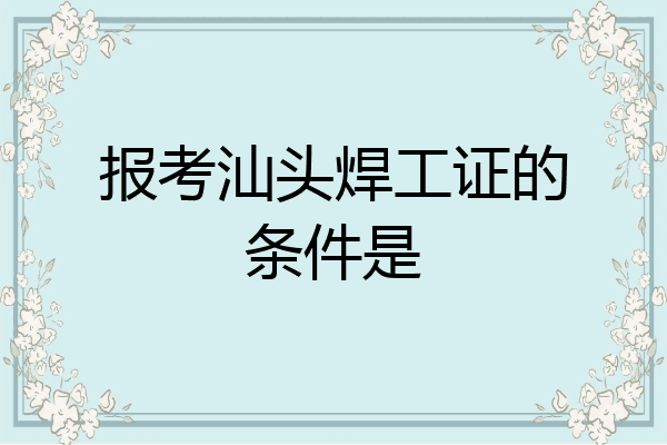 报考汕头焊工证的条件是