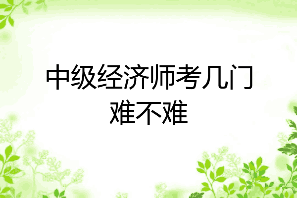 中级经济师考几门难不难
