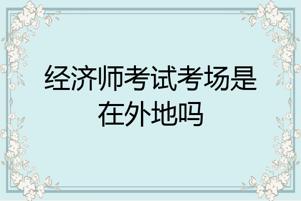 经济师考试考场是在外地吗