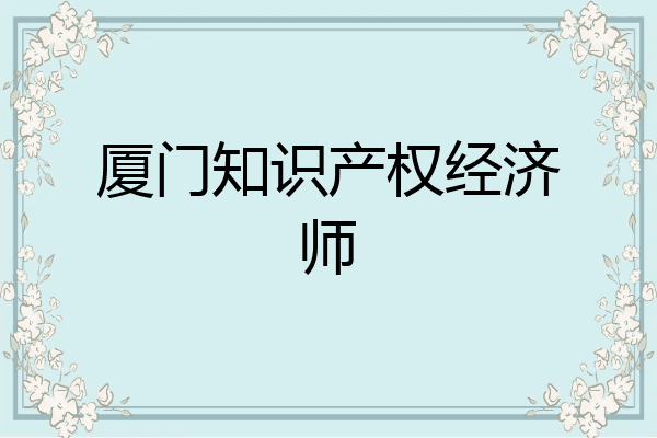 厦门知识产权经济师