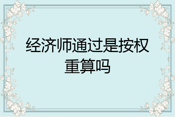 经济师通过是按权重算吗