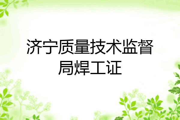 济宁质量技术监督局焊工证